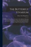 The Butterfly Vivarium: or, Insect Home: Being an Account of a New Method of Observing the Curious Metamorphoses of Some of the Most Beautiful