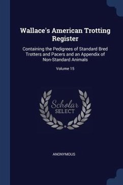 Wallace's American Trotting Register: Containing the Pedigrees of Standard Bred Trotters and Pacers and an Appendix of Non-Standard Animals; Volume 15 - Anonymous