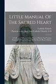 Little Manual Of The Sacred Heart: A Collection Of Instructions, Prayers, Hymns And Various Practices Of Piety, In Honor Of The Sacred Heart Of Jesus
