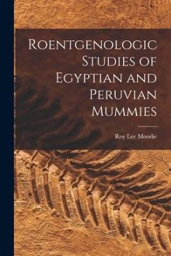 Roentgenologic Studies of Egyptian and Peruvian Mummies - Moodie, Roy Lee