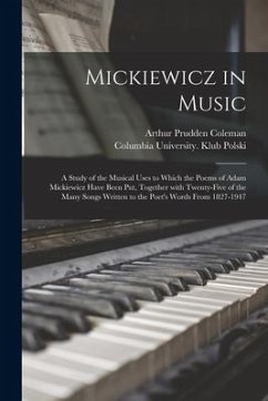 Mickiewicz in Music: a Study of the Musical Uses to Which the Poems of Adam Mickiewicz Have Been Put, Together With Twenty-five of the Many - Coleman, Arthur Prudden