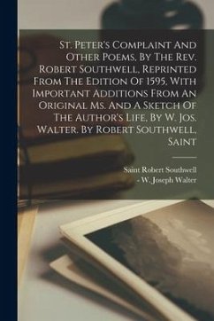 St. Peter's Complaint And Other Poems, By The Rev. Robert Southwell, Reprinted From The Edition Of 1595, With Important Additions From An Original Ms.