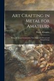 Art Crafting in Metal for Amateurs: Being the Art of Ornamenting Thin Metal With Pierced and Raised Design