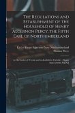 The Regulations and Establishment of the Household of Henry Algernon Percy, the Fifth Earl of Northumberland [microform]: at His Castles of Wressle an