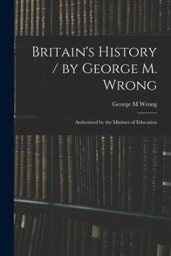 Britain's History / by George M. Wrong; Authorized by the Minister of Education - Wrong, George M.