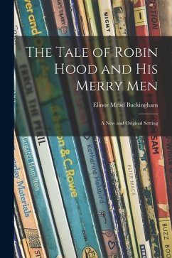 The Tale of Robin Hood and His Merry Men; a New and Original Setting - Buckingham, Elinor Mead