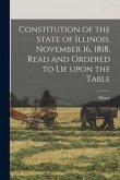 Constitution of the State of Illinois. November 16, 1818, Read and Ordered to Lie Upon the Table