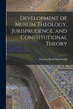 Development of Muslim Theology, Jurisprudence, and Constitutional Theory - Macdonald, Duncan Black