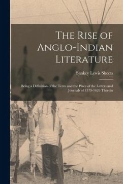 The Rise of Anglo-Indian Literature; Being a Definition of the Term and the Place of the Letters and Journals of 1579-1626 Therein - Sheets, Sankey Lewis