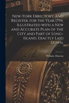 New-York Directory, and Register, for the Year 1794. Illustrated With a New and Accurate Plan of the City and Part of Long-Island, Exactly Laid Down, - Duncan, William