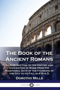The Book of the Ancient Romans: An Introduction to the History and Civilization of Rome from the Traditional Date of the Founding of the City to its F - Mills, Dorothy