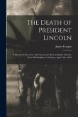 The Death of President Lincoln: A Memorial Discourse, Delivered in the Berean Baptist Church, West Philadelphia, on Sunday, April 16th, 1865