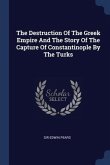The Destruction Of The Greek Empire And The Story Of The Capture Of Constantinople By The Turks