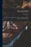 Nursing [electronic Resource]: Its Theory and Practice Being a Complete Text-book of Medical, Surgical, and Monthly Nursing