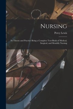 Nursing [electronic Resource]: Its Theory and Practice Being a Complete Text-book of Medical, Surgical, and Monthly Nursing - Lewis, Percy