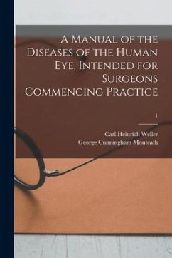 A Manual of the Diseases of the Human Eye, Intended for Surgeons Commencing Practice; 1 - Weller, Carl Heinrich; Monteath, George Cunningham