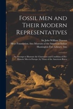 Fossil Men and Their Modern Representatives: an Attempt to Illustrate the Characters and Condition of Pre-historic Men in Europe, by Those of the Amer