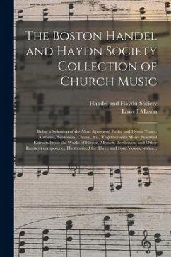 The Boston Handel and Haydn Society Collection of Church Music: Being a Selection of the Most Approved Psalm and Hymn Tunes, Anthems, Sentences, Chant - Mason, Lowell Ed
