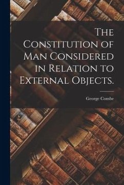 The Constitution of Man Considered in Relation to External Objects. - Combe, George
