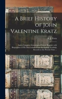 A Brief History of John Valentine Kratz: and a Complete Genealogical Family Register With Biographies of His Descendants From the Earliest Available R