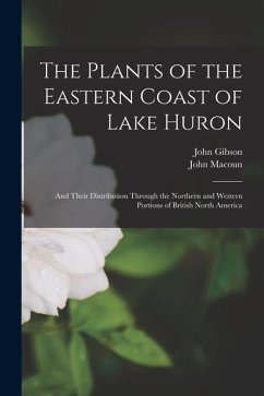 The Plants of the Eastern Coast of Lake Huron [microform]: and Their Distribution Through the Northern and Western Portions of British North America - Gibson, John; Macoun, John
