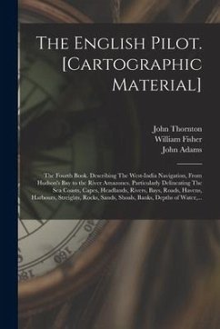 The English Pilot. [cartographic Material]: The Fourth Book. Describing The West-India Navigation, From Hudson's Bay to the River Amazones. Particular - Thornton, John