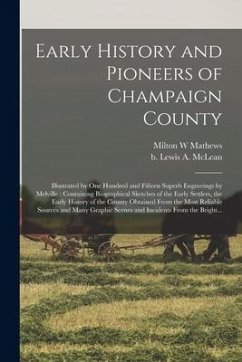 Early History and Pioneers of Champaign County: Illustrated by One Hundred and Fifteen Superb Engravings by Melville: Containing Biographical Sketches - Mathews, Milton W.