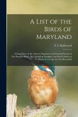 A List of the Birds of Maryland: Giving Dates of the Arrival, Departure and Nesting Periods of Our Regular Birds, Also Including Stragglers and Such O