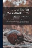 The Wonder of Man's Ingenuity; Being a Series of Studies in Archaeology, Material Culture, and Social Anthropology by Members of the Academic Staff of