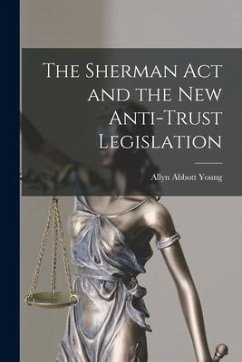 The Sherman Act and the New Anti-trust Legislation - Young, Allyn Abbott