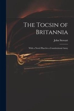 The Tocsin of Britannia: With a Novel Plan for a Constitutional Army - Stewart, John