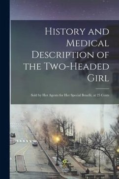 History and Medical Description of the Two-headed Girl: Sold by Her Agents for Her Special Benefit, at 25 Cents - Anonymous