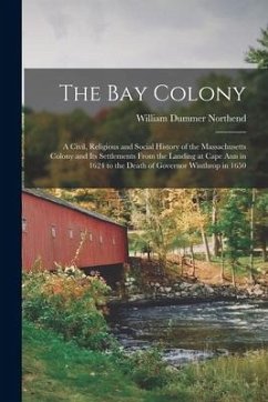 The Bay Colony: a Civil, Religious and Social History of the Massachusetts Colony and Its Settlements From the Landing at Cape Ann in - Northend, William Dummer