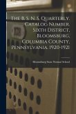 The B. S. N. S. Quarterly. Catalog Number. Sixth District, Bloomsburg, Columbia County, Pennsylvania. 1920-1921