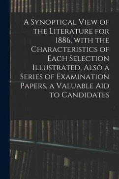 A Synoptical View of the Literature for 1886, With the Characteristics of Each Selection Illustrated, Also a Series of Examination Papers, a Valuable - Anonymous