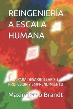 Reingeniería a Escala Humana: Guía Para Desarrollar Su Profesion Y Emprendimiento - Brandt M. Sc, Maximiliano Hernán