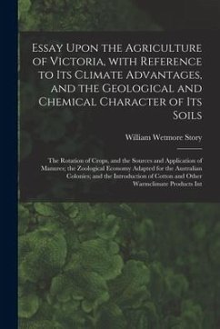 Essay Upon the Agriculture of Victoria, With Reference to Its Climate Advantages, and the Geological and Chemical Character of Its Soils; the Rotation