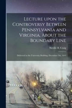Lecture Upon the Controversy Between Pennsylvania and Virginia, About the Boundary Line: Delivered at the University Building, December 5th, 1843