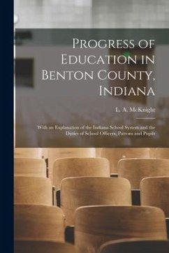 Progress of Education in Benton County, Indiana: With an Explanation of the Indiana School System and the Duties of School Officers, Patrons and Pupil