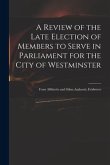 A Review of the Late Election of Members to Serve in Parliament for the City of Westminster; From Affidavits and Other Authentic Evidences