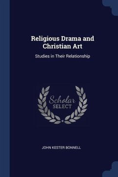 Religious Drama and Christian Art: Studies in Their Relationship - Bonnell, John Kester
