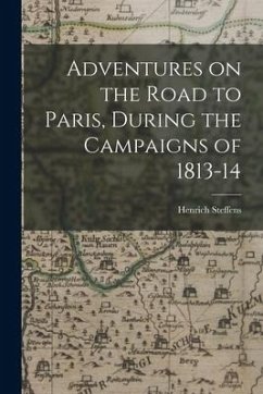 Adventures on the Road to Paris, During the Campaigns of 1813-14 - Steffens, Henrich