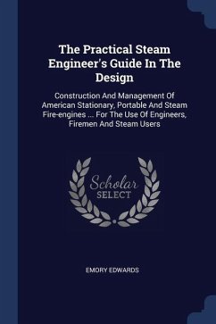 The Practical Steam Engineer's Guide In The Design - Edwards, Emory