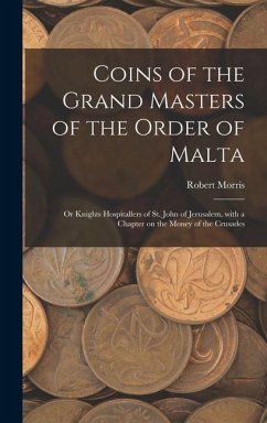 Coins of the Grand Masters of the Order of Malta: or Knights Hospitallers of St. John of Jerusalem, With a Chapter on the Money of the Crusades - Morris, Robert