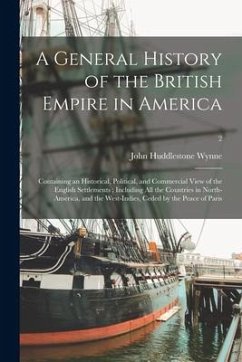 A General History of the British Empire in America: Containing an Historical, Political, and Commercial View of the English Settlements; Including All - Wynne, John Huddlestone