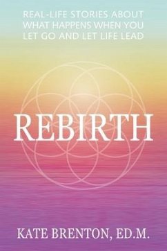 Rebirth: Real-Life Stories About What Happens When You Let Go and Let Life Lead - Brenton, Kate