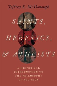 Saints Heretics and Atheists: A Historical Introduction to the Philosophy of Religion - McDonough, Jeffrey K.
