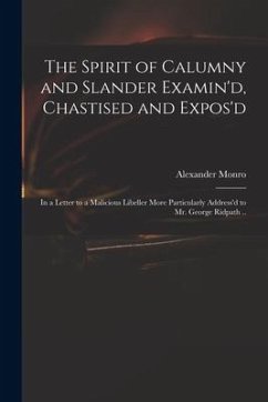 The Spirit of Calumny and Slander Examin'd, Chastised and Expos'd: in a Letter to a Malicious Libeller More Particularly Address'd to Mr. George Ridpa