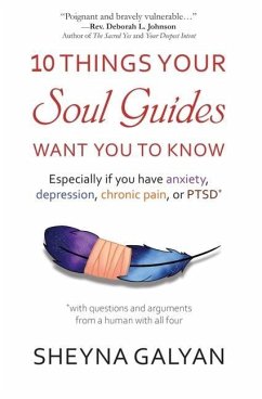 10 Things Your Soul Guides Want You to Know: Especially If You Have Anxiety, Depression, Chronic Pain, or Ptsd - Galyan, Sheyna