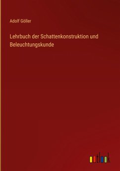 Lehrbuch der Schattenkonstruktion und Beleuchtungskunde - Göller, Adolf